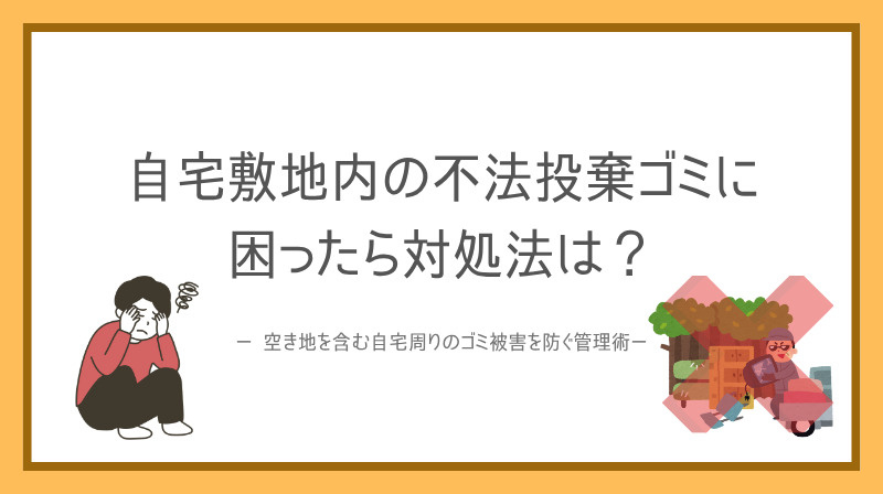 自宅敷地内の不法投棄ゴミに困ったら対処法は  空き地を含む自宅周りのゴミ被害を防ぐ管理術の画像