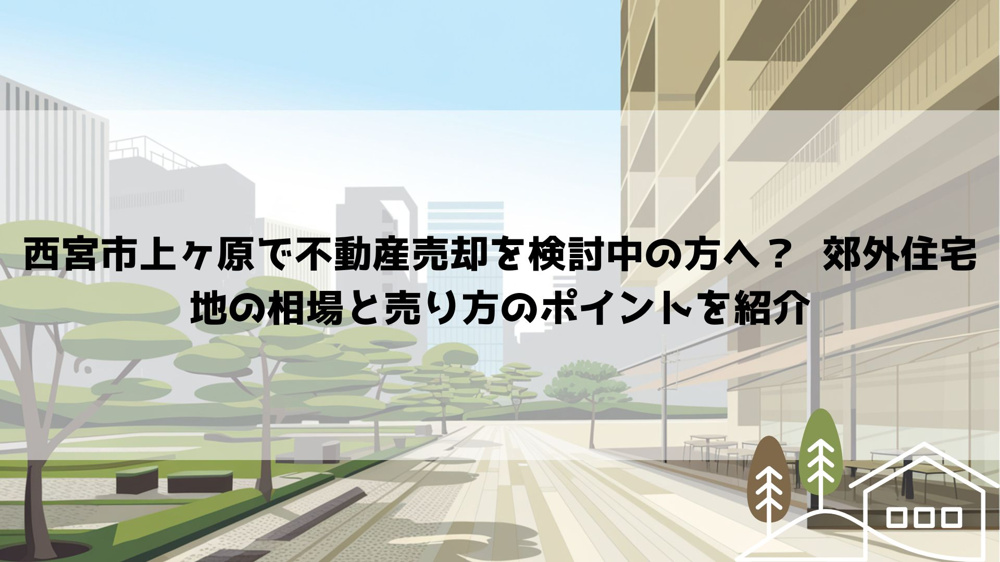 【2026年最新】西宮市上ヶ原で不動産売却を検討中の方へ？  郊外住宅地の相場と売り方のポイントを紹介の画像