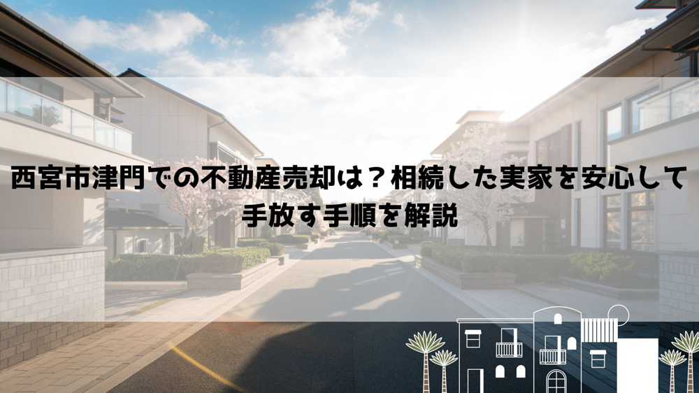 【2026年最新】西宮市津門での不動産売却は？相続した実家を安心して手放す手順を解説の画像