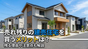 売れ残りの建売住宅を買うメリットは?残る理由や注意点も解説の画像