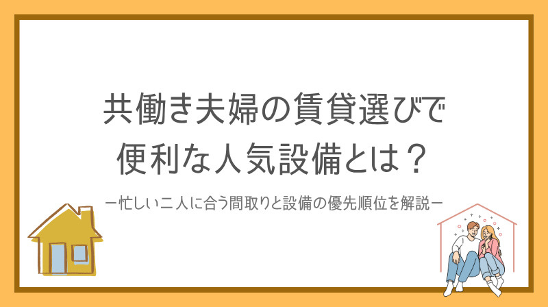 共働き夫婦の賃貸選びで便利な人気設備とは？忙しい二人に合う間取りと設備の優先順位を解説の画像