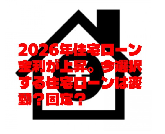 2026年住宅ローン金利が上昇。今選択する住宅ローンは変動？固定？の画像