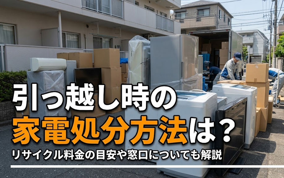 引っ越し時の家電処分方法は？リサイクル料金の目安や窓口についても解説