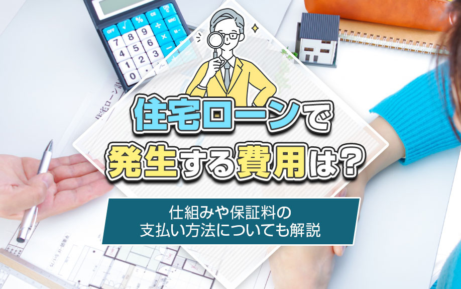 住宅ローンで発生する費用は？仕組みや保証料の支払い方法についても解説