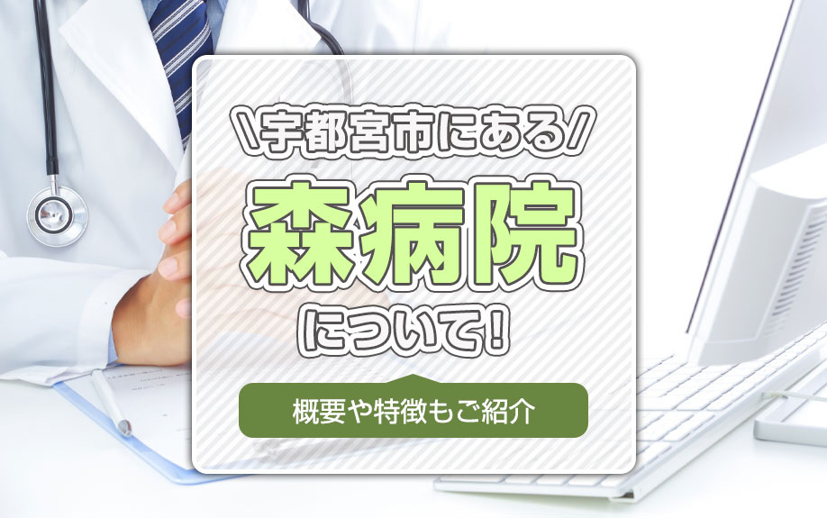 宇都宮市にある「森病院」について！概要や特徴もご紹介