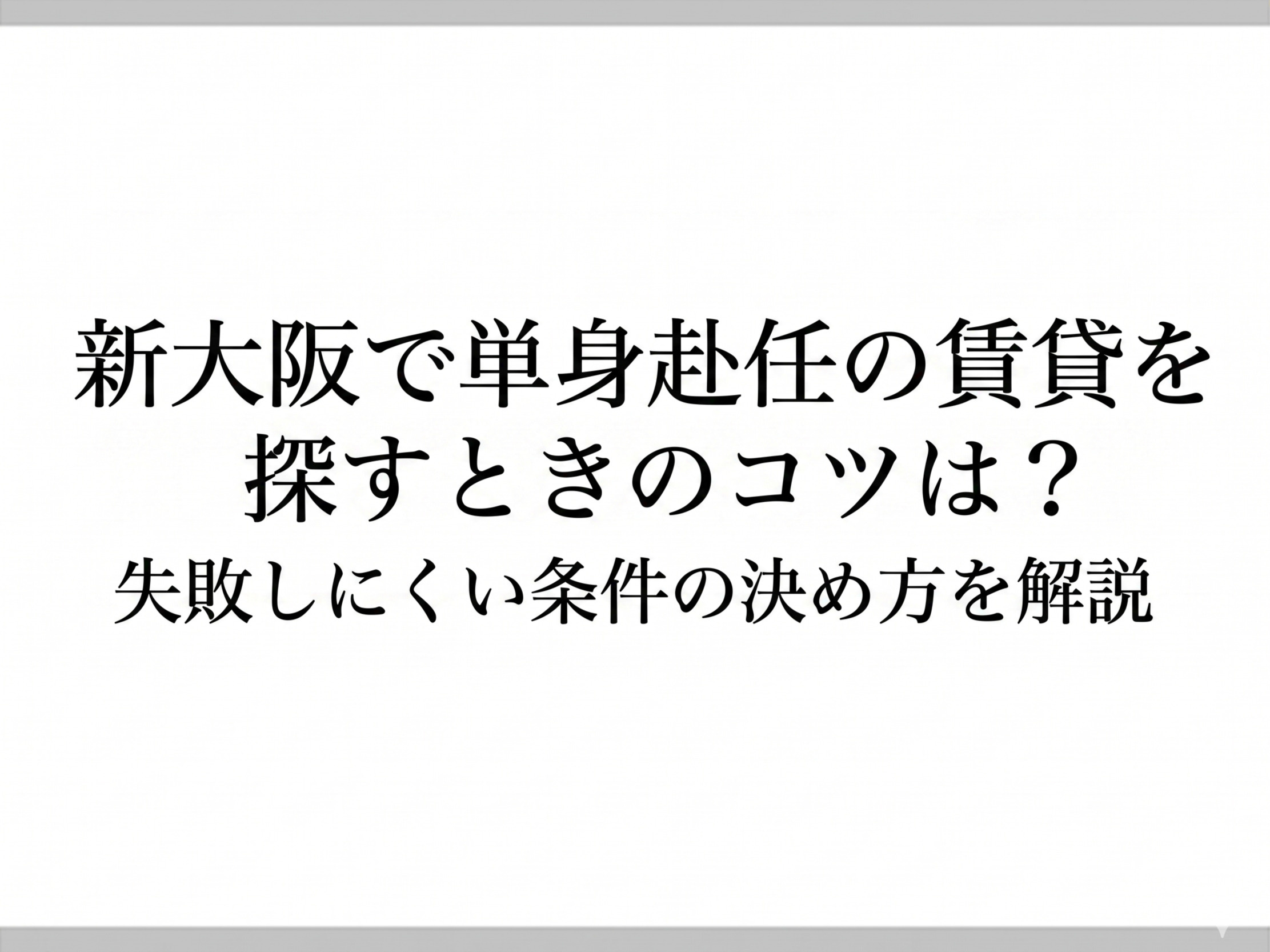 新大阪で単身赴任の賃貸を探すときのコツは？失敗しにくい条件の決め方を解説