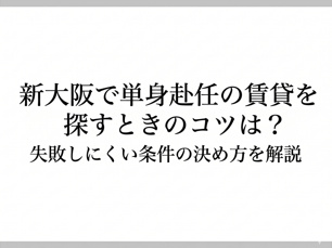 新大阪で単身赴任の賃貸を探すときのコツは？失敗しにくい条件の決め方を解説の画像