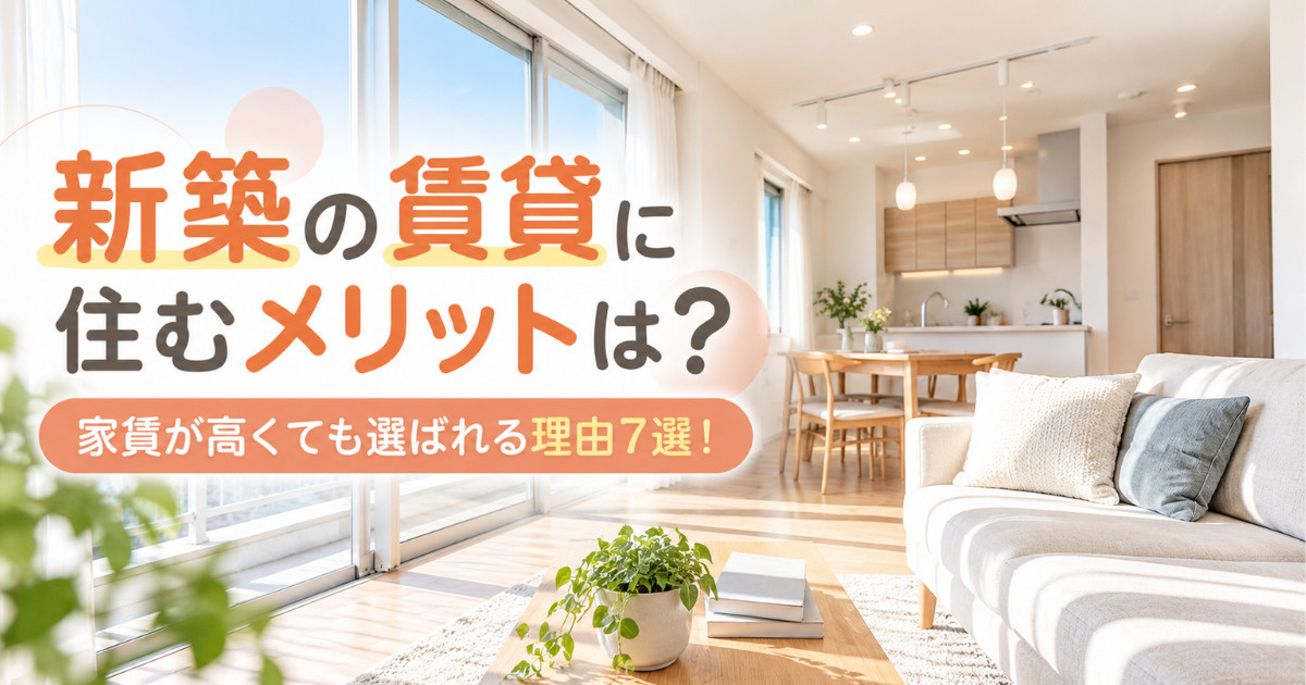 新築の賃貸に住むメリットは？家賃が高くても選ばれる理由7選！