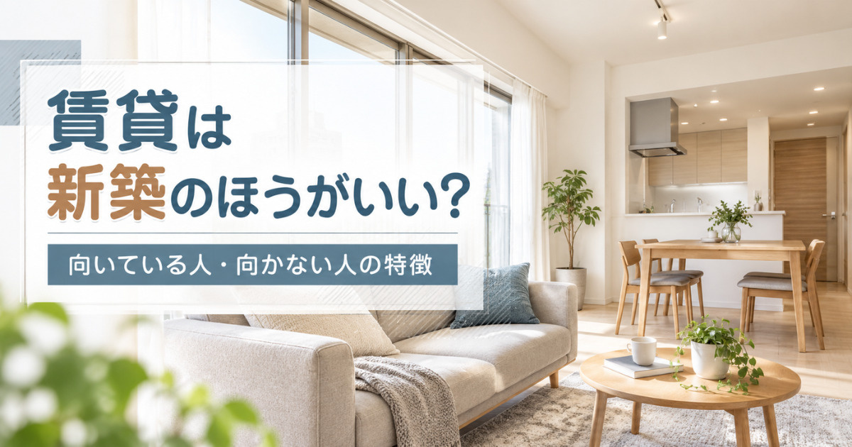 賃貸は新築のほうがいい？新築を選んだほうがいい人・そうでない人の特徴