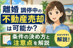 離婚 調停中の不動産売却は可能か？条件の決め方と注意点を解説の画像
