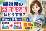 離婚時の不動産名義はどうする？単独から共有への変更と費用を解説の画像