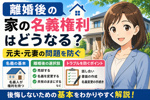 離婚後の家の名義権利はどうなる？元夫元妻の問題を防ぐ基本を解説の画像