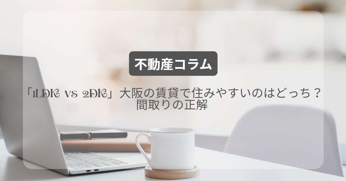 「1LDK vs 2DK」大阪の賃貸で住みやすいのはどっち？間取りの正解の画像