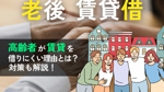 老後に賃貸は借りられない？高齢者が借りにくい理由と対策をわかりやすく解説の画像