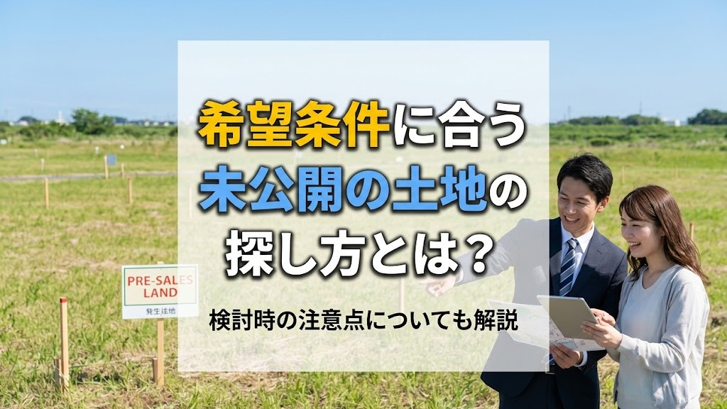 希望条件に合う未公開の土地の探し方とは？検討時の注意点についても解説の画像