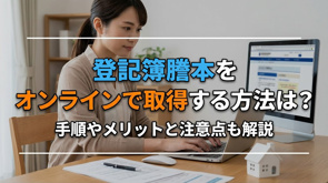 登記簿謄本をオンラインで取得する方法は？手順やメリットと注意点も解説の画像