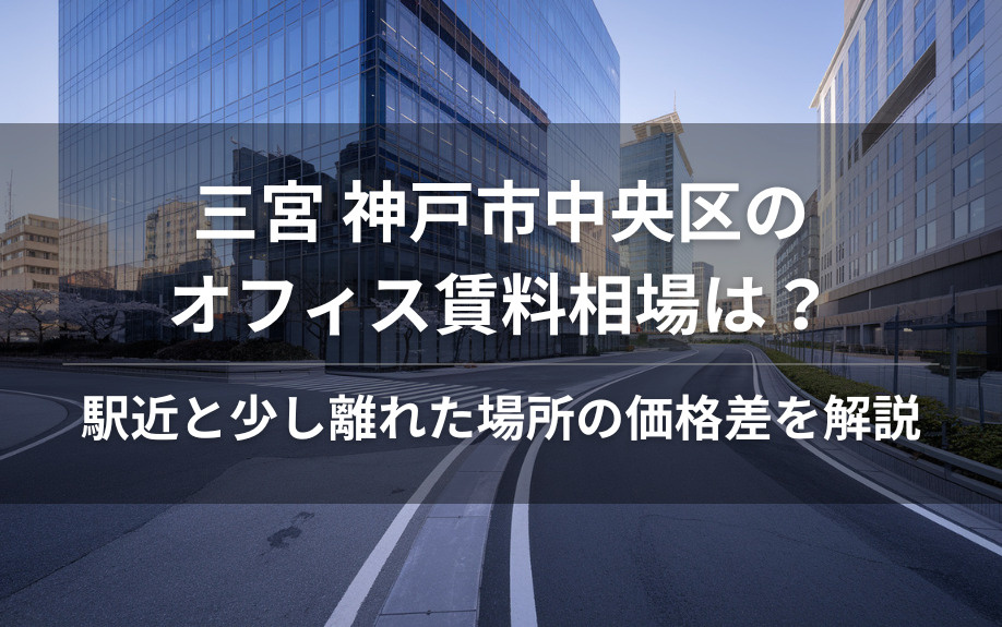 三宮 神戸市中央区のオフィス賃料相場は？駅近と少し離れた場所の価格差を解説の画像