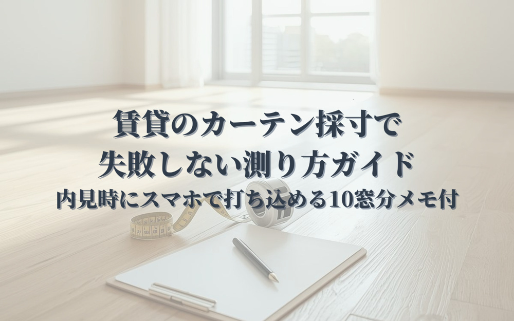 賃貸のカーテン採寸で失敗しない測り方ガイド｜内見時にスマホで打ち込める10窓分メモ付の画像