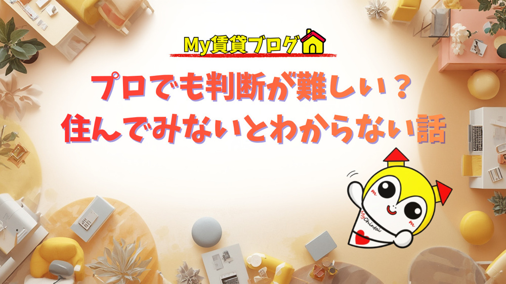 プロでも判断が難しい？住んでみないとわからない話～名古屋My賃貸～の画像