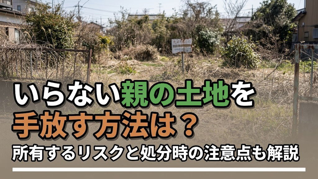 いらない親の土地を手放す方法は？所有するリスクと処分時の注意点も解説の画像