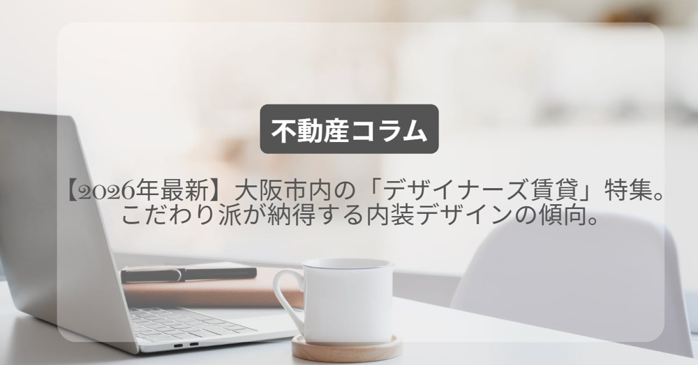 【2026年最新】大阪市内の「デザイナーズ賃貸」特集。こだわり派が納得する内装デザインの傾向。の画像