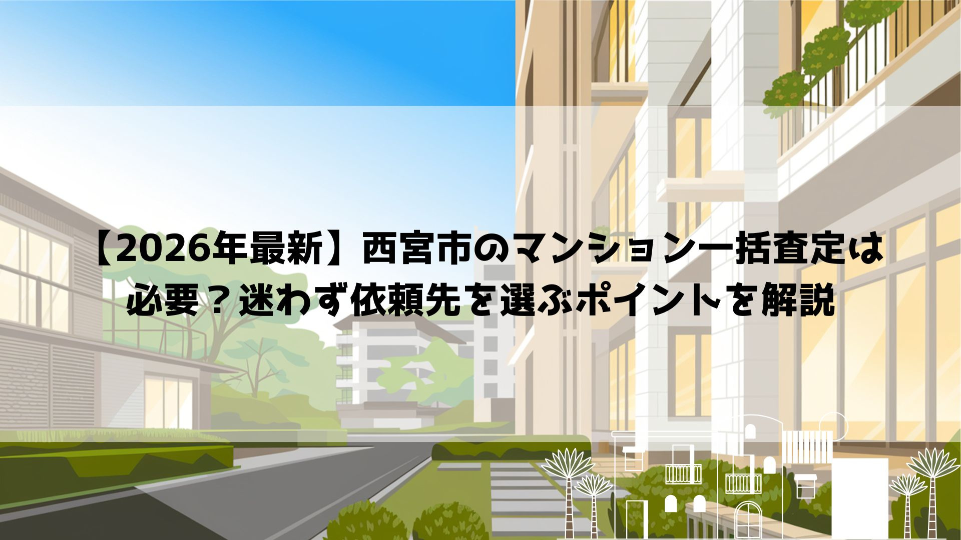 【2026年最新】西宮市のマンション一括査定は必要？迷わず依頼先を選ぶポイントを解説の画像