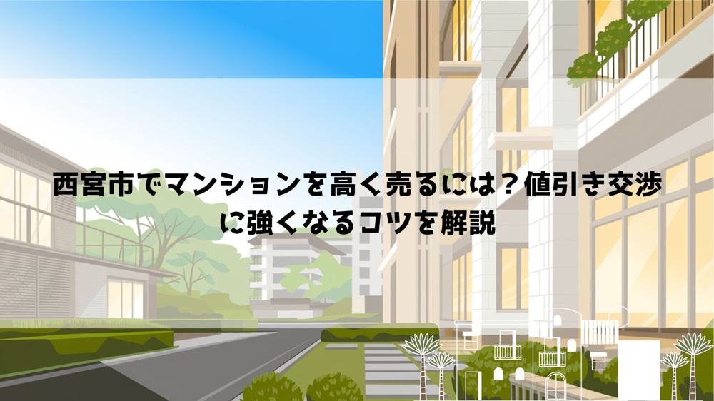 【2026年最新】西宮市でマンションを高く売るには？値引き交渉に強くなるコツを解説の画像