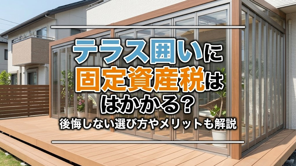 テラス囲いに固定資産税はかかる？後悔しない選び方やメリットも解説