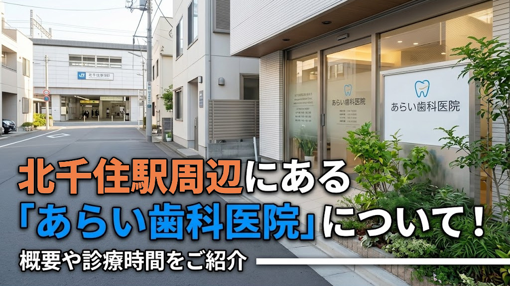 北千住駅周辺にある「あらい歯科医院」について！概要や診療内容もご紹介