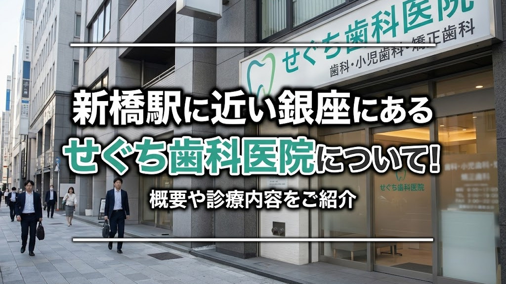 新橋駅に近い銀座にある「せぐち歯科医院」について！概要や診療内容をご紹介