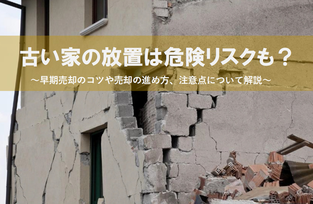 古い家の放置は危険リスクも？早期売却のコツと注意点を解説の画像