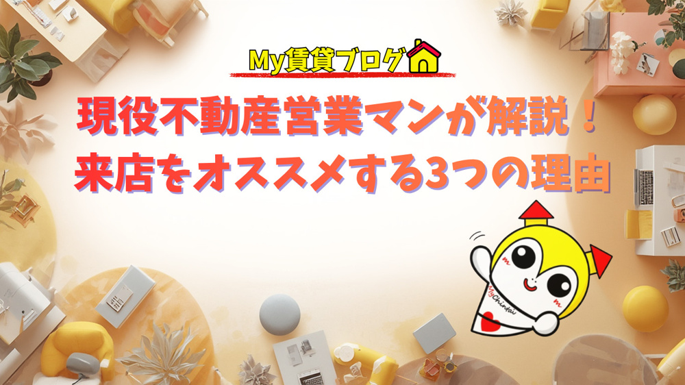 現役不動産営業マンが解説！来店をオススメする3つの理由～名古屋 My賃貸～の画像
