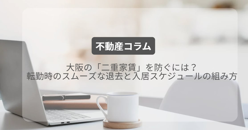 大阪の「二重家賃」を防ぐには？転勤時のスムーズな退去と入居スケジュールの組み方の画像