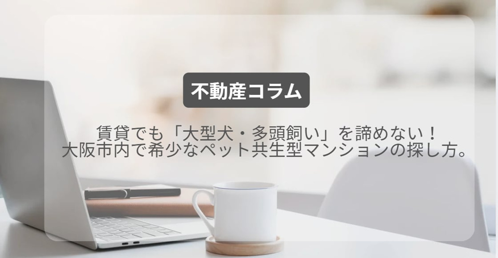 賃貸でも「大型犬・多頭飼い」を諦めない！大阪市内で希少なペット共生型マンションの探し方。の画像