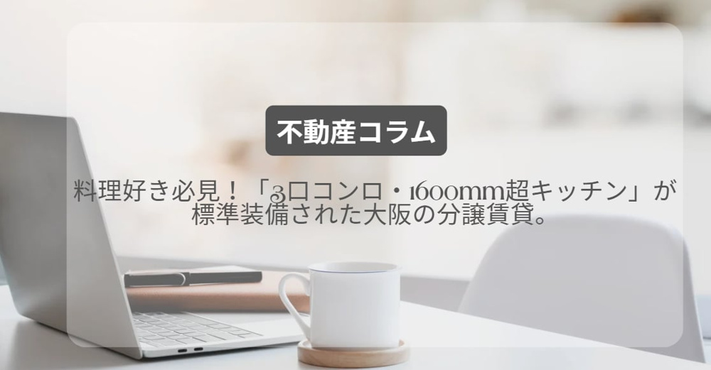 料理好き必見！「3口コンロ・1600mm超キッチン」が標準装備された大阪の分譲賃貸。の画像