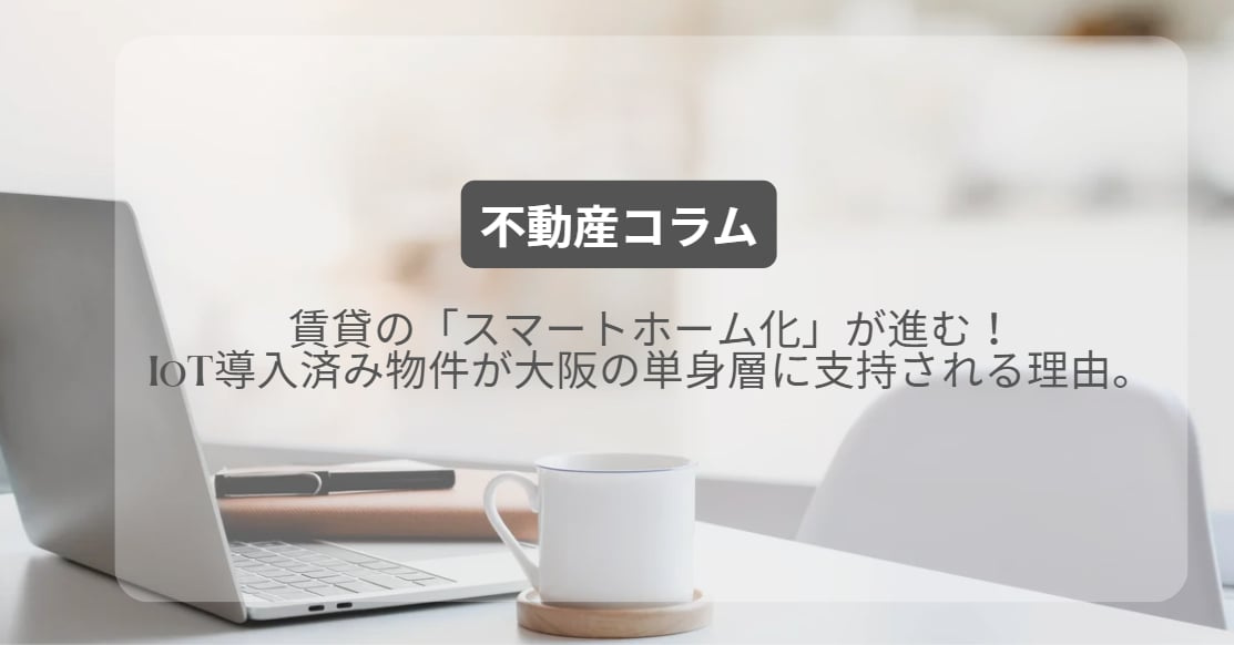賃貸の「スマートホーム化」が進む!IoT導入済み物件が大阪の単身層に支持される理由。の画像