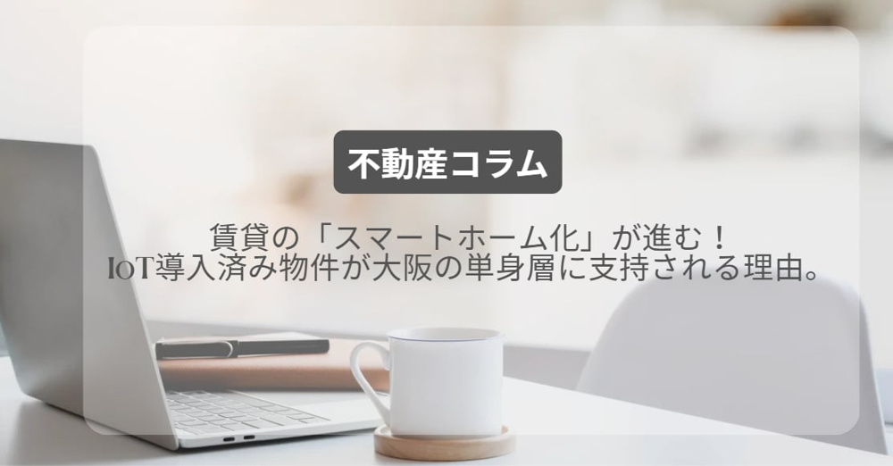 賃貸の「スマートホーム化」が進む！IoT導入済み物件が大阪の単身層に支持される理由。の画像
