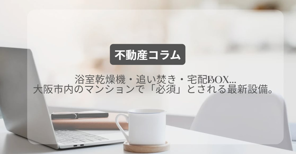 浴室乾燥機・追い焚き・宅配BOX…大阪市内のマンションで「必須」とされる最新設備。の画像