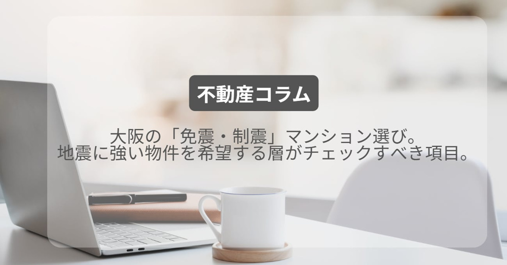 大阪の「免震・制震」マンション選び。地震に強い物件を希望する層がチェックすべき項目。の画像