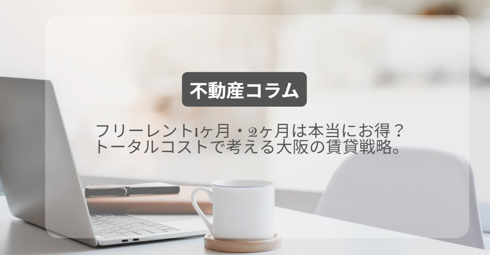 フリーレント1ヶ月・2ヶ月は本当にお得？トータルコストで考える大阪の賃貸戦略。の画像
