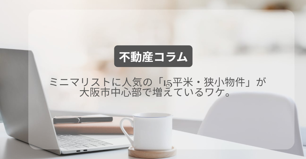 ミニマリストに人気の「15平米・狭小物件」が大阪市中心部で増えているワケ。の画像