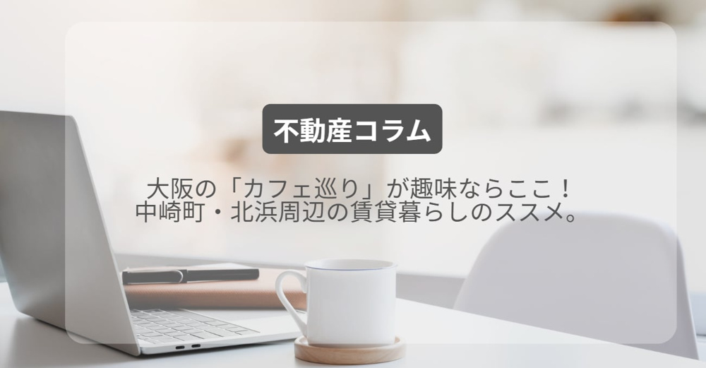 大阪の「カフェ巡り」が趣味ならここ！中崎町・北浜周辺の賃貸暮らしのススメ。の画像
