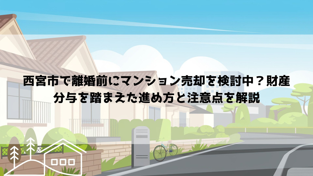 【2026年最新】西宮市で離婚前にマンション売却を検討中？財産分与を踏まえた進め方と注意点を解説の画像