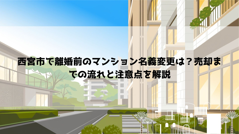 【2026年最新】西宮市で離婚前のマンション名義変更は？売却までの流れと注意点を解説の画像