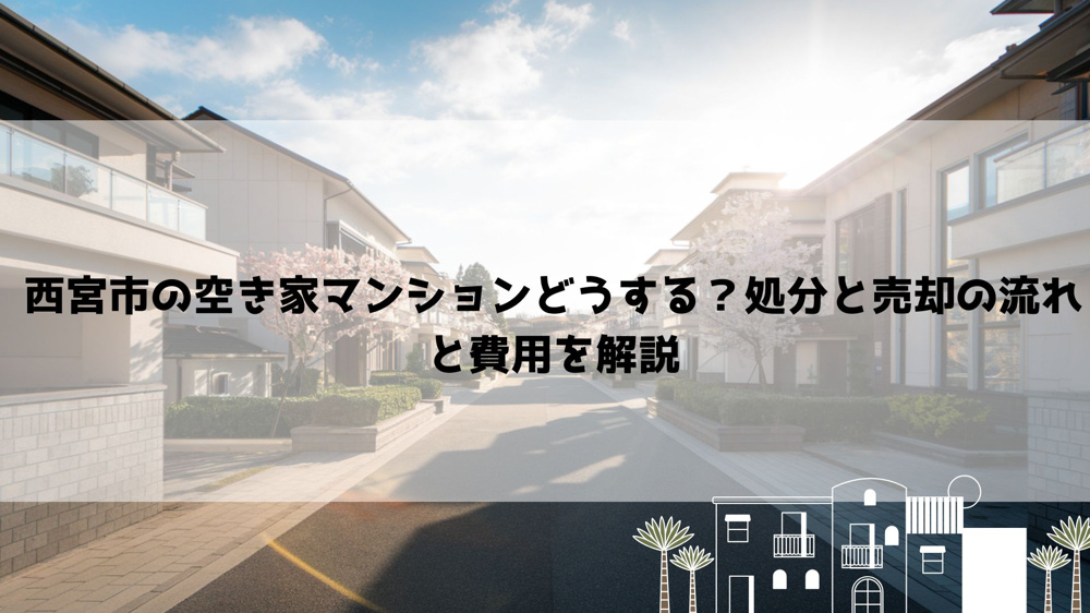 【2026年最新】西宮市の空き家マンションどうする？処分と売却の流れと費用を解説の画像