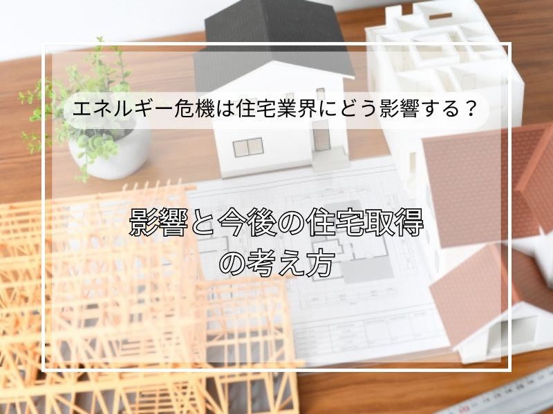 エネルギー危機で日本の住宅業界はどう変わる？影響と今後の住宅取得の考え方の画像