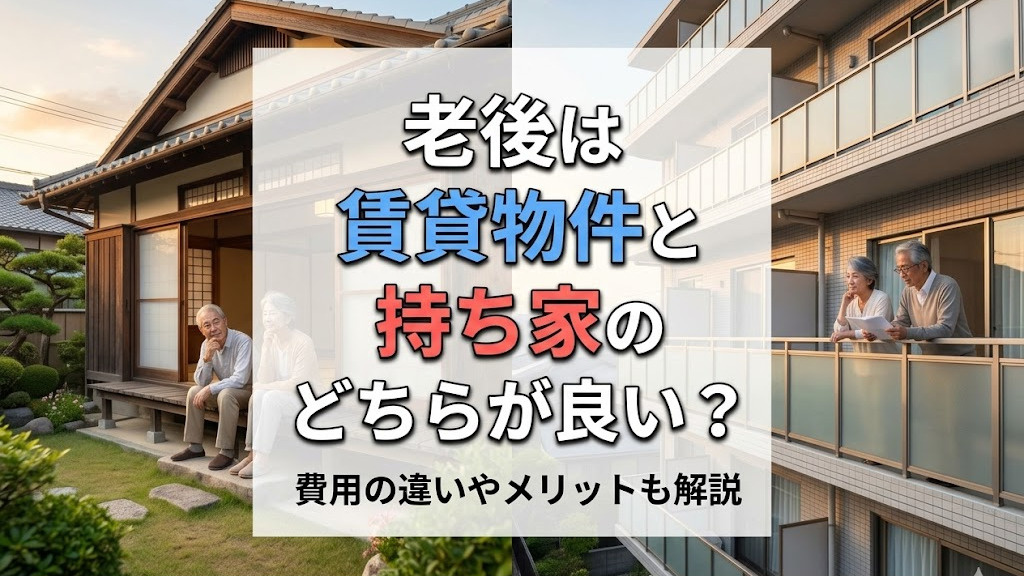 老後は賃貸物件と持ち家のどちらが良い？費用の違いやメリットも解説