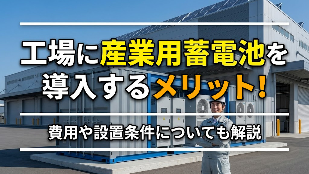 工場に産業用蓄電池を導入するメリット！費用や設置条件についても解説