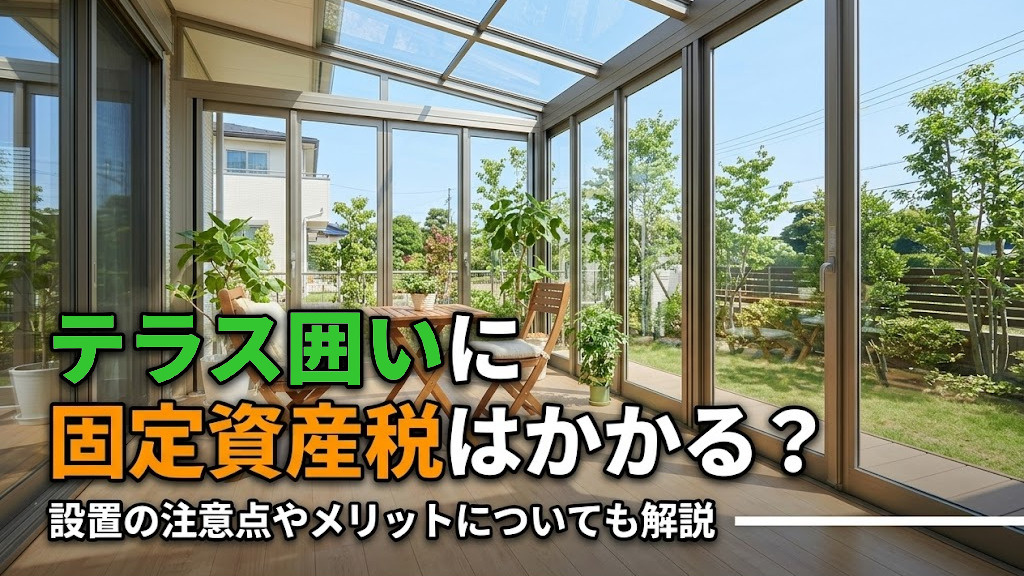 テラス囲いに固定資産税はかかる？設置の注意点やメリットについても解説