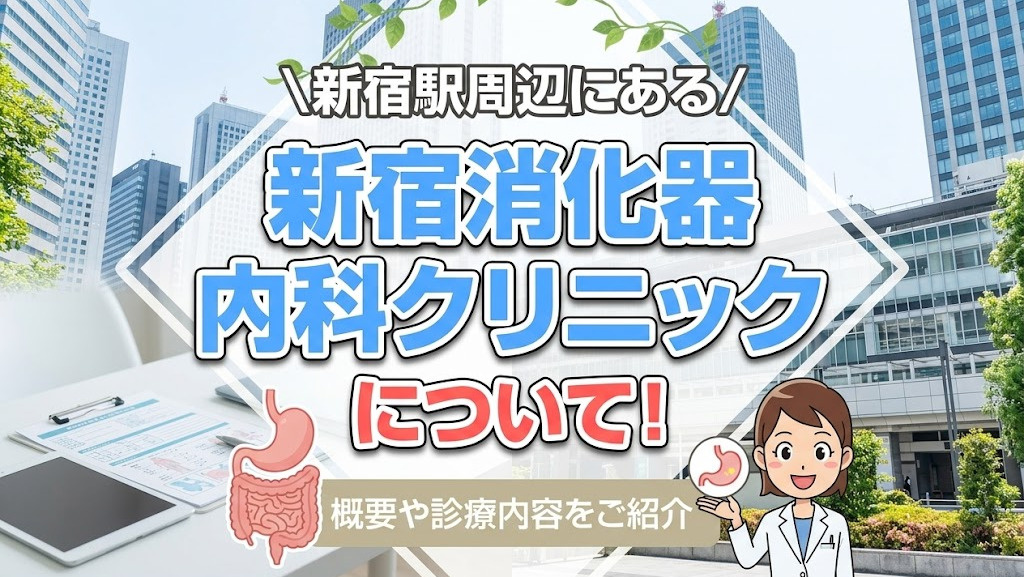 新宿駅周辺にある「新宿消化器内科クリニック」の概要！診療内容もご紹介